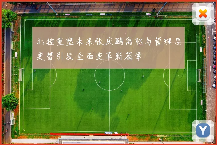 北控重塑未来张庆鹏离职与管理层更替引发全面变革新篇章
