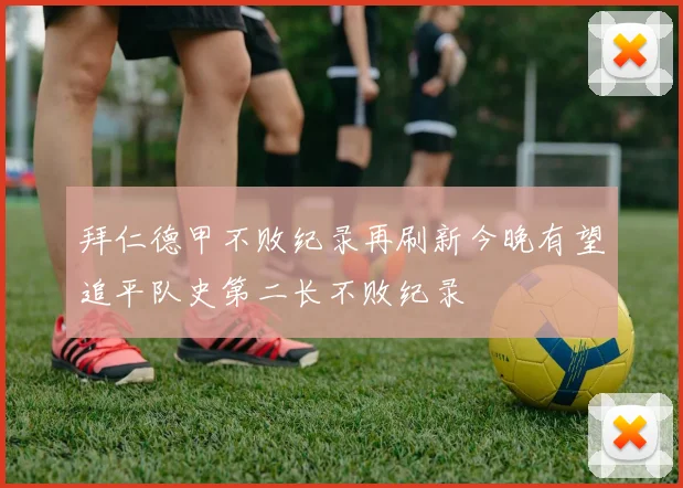 拜仁德甲不败纪录再刷新今晚有望追平队史第二长不败纪录