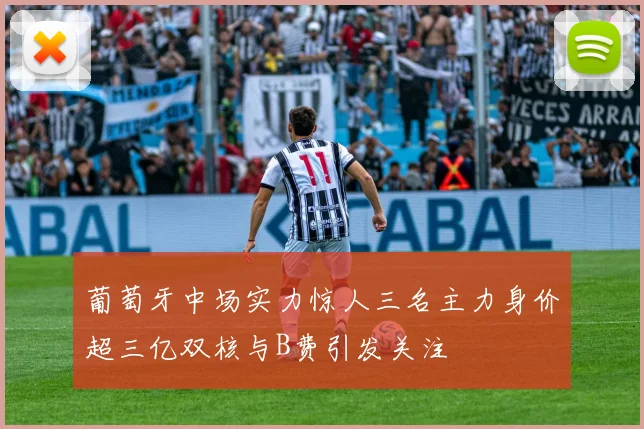 葡萄牙中场实力惊人三名主力身价超三亿双核与B费引发关注