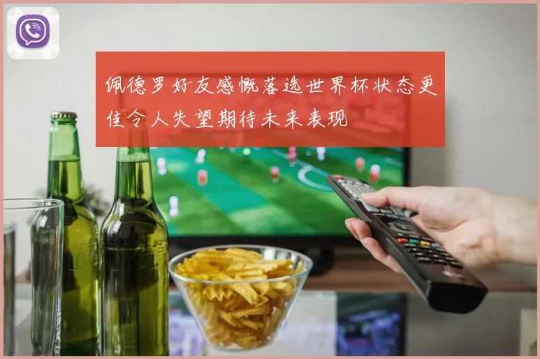 佩德罗好友感慨落选世界杯状态更佳令人失望期待未来表现