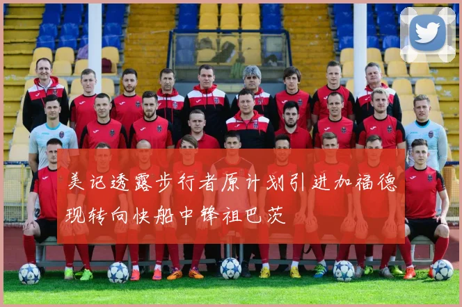 美记透露步行者原计划引进加福德现转向快船中锋祖巴茨