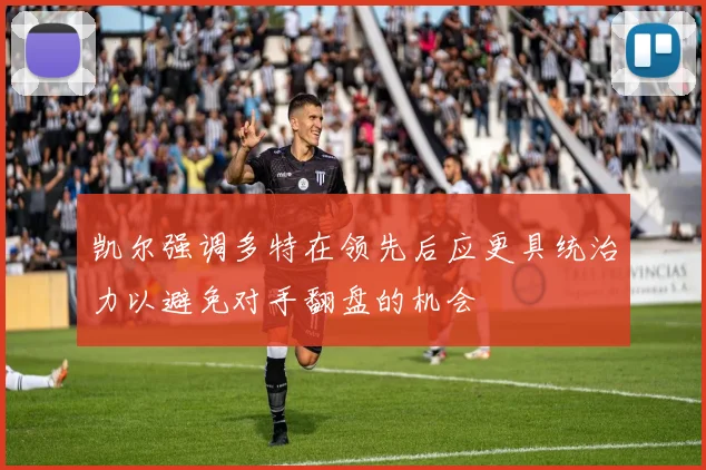 凯尔强调多特在领先后应更具统治力以避免对手翻盘的机会