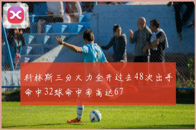 科林斯三分火力全开过去48次出手命中32球命中率高达67