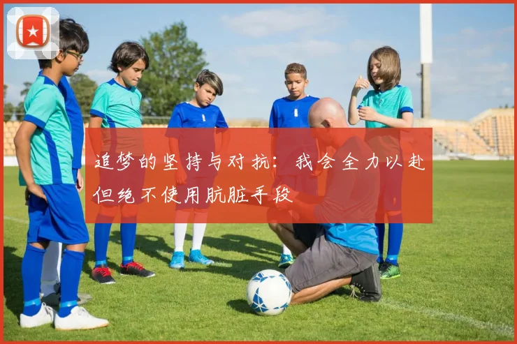 追梦的坚持与对抗：我会全力以赴但绝不使用肮脏手段