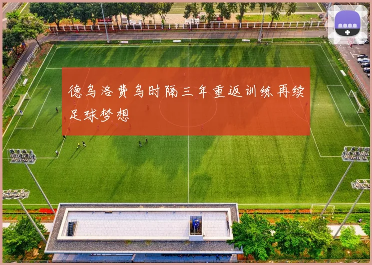 德乌洛费乌时隔三年重返训练再续足球梦想