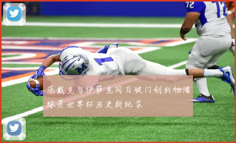 范戴克与伊萨克同日破门创利物浦球员世界杯历史新纪录