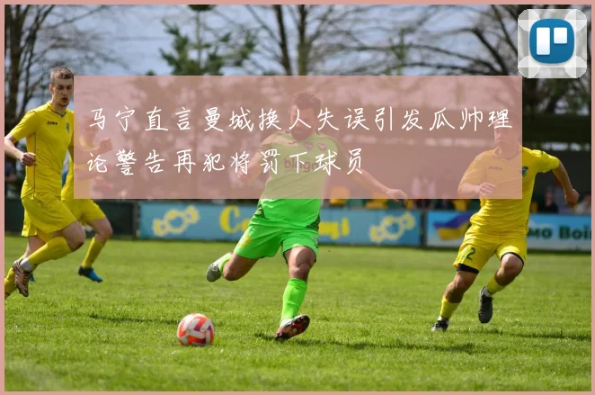 马宁直言曼城换人失误引发瓜帅理论警告再犯将罚下球员
